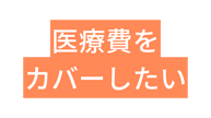 医療費を カバーしたい