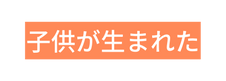 子供が生まれた