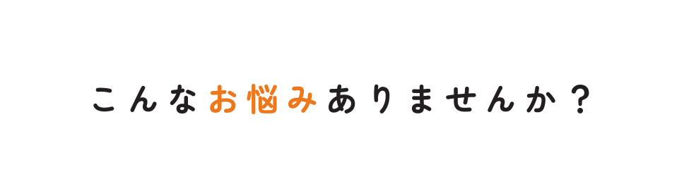 こんなお悩みありませんか