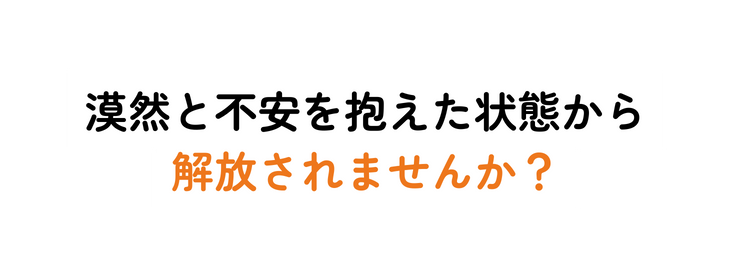 漠然と不安を抱えた状態から 解放されませんか