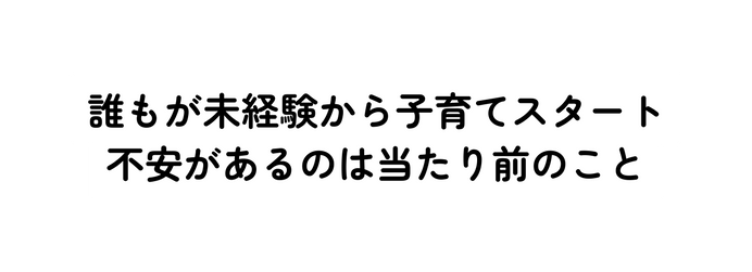 誰もが未経験から子育てスタート 不安があるのは当たり前のこと