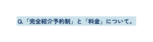 Q 完全紹介予約制 と 料金 について