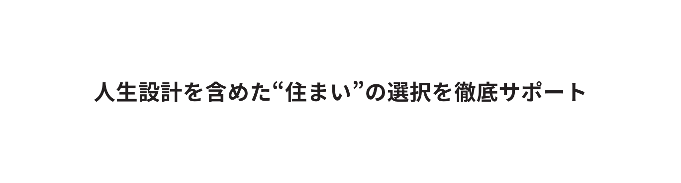 人生設計を含めた 住まい の選択を徹底サポート
