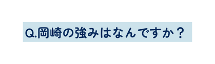 Q 岡崎の強みはなんですか